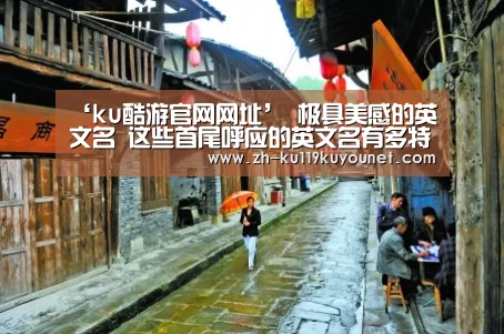 ‘ku酷游官网网址’
极具美感的英文名 这些首尾呼应的英文名有多特别?(图2) ku酷游官网网址
