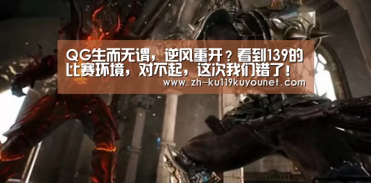 QG生而无谓,逆风重开?看到139的比赛环境,对不起,这次我们错了!_ku酷游官网网址(图1) ku酷游官网网址