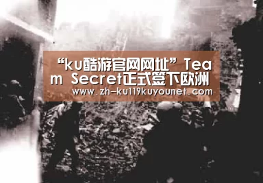 “ku酷游官网网址”Team Secret正式签下欧洲兵队m1x重返GO圈(图2) ku酷游官网网址