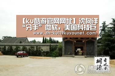 【ku酷游官网网址】沈向洋“分手”微软,美国科技巨头高管暂无华人身影(图1) ku酷游官网网址
