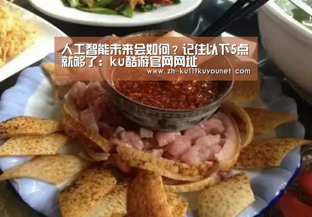 人工智能未来会如何?记住以下5点就够了:ku酷游官网网址(图1) ku酷游官网网址