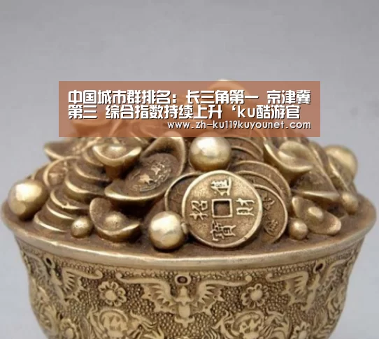 中国城市群排名:长三角第一 京津冀第三 综合指数持续上升‘ku酷游官网网址’(图1) ku酷游官网网址