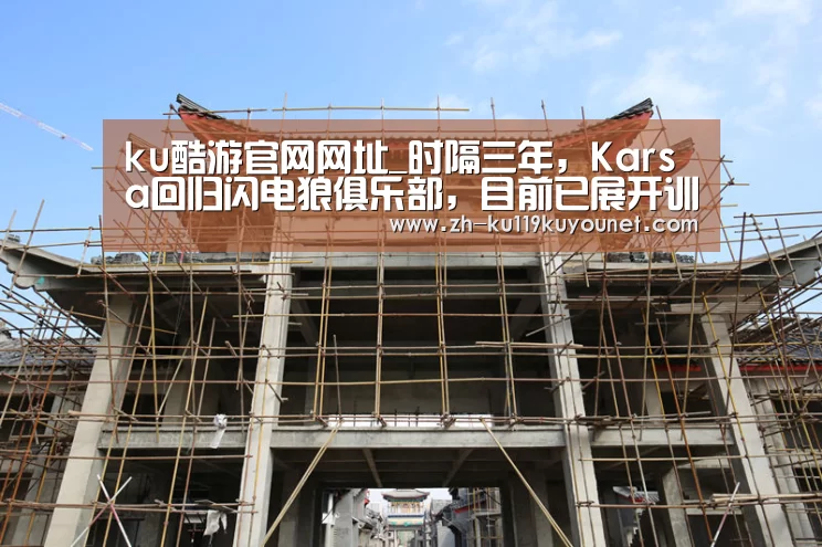 ku酷游官网网址_时隔三年,Karsa回归闪电狼俱乐部,目前已展开训练(图1) ku酷游官网网址