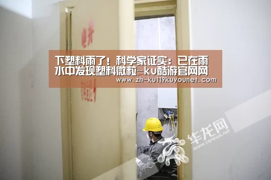 下塑料雨了!科学家证实:已在雨水中发现塑料微粒-ku酷游官网网址(图2) ku酷游官网网址